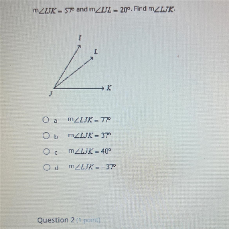 Question 1 (1 point) m2IJK-570 and mZIJL-20°. Find mZLJK. 3 →K O a MZLJK-77° Ob mZLJK-example-1