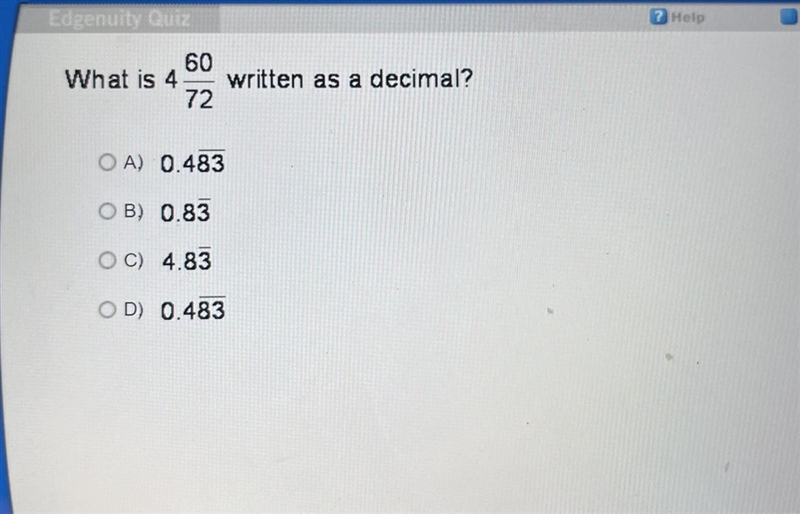 What is 4 60/72 written as a decimal? OA) 0.483 OB) 0.83 OC) 4.83 OD) 0.483-example-1