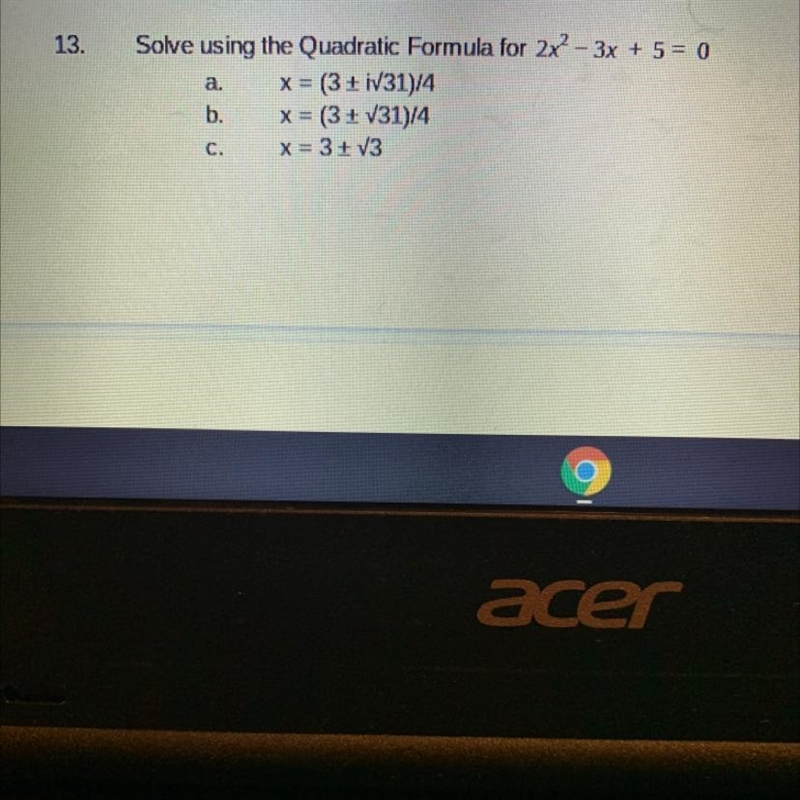 13.Solve using the Quadratic Formula for 2x² – 3x + 5 = 0a.X=(3 : iV31)/4b. = (3 + 731)/4x-example-1