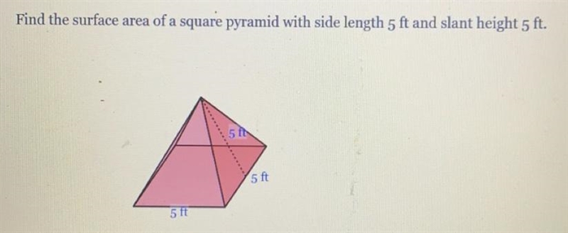 Find the surface area of a square pyramid with side length 5 Fr and slant height 5 ft-example-1