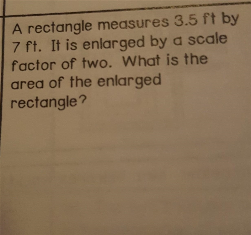 A rectangle measures 3.5 ft by 7 ft. It is enlarged by a scale factor of two. What-example-1