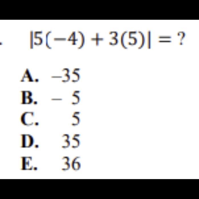 - 5(-4) +3(5)| = ? A. -35 B. -5 C. 5 D. 35 E. 36 please i need help-example-1