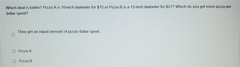 Which deal is better? Pizza A is 10-inch diameter for $15 or Pizza B is a 12-inch-example-1