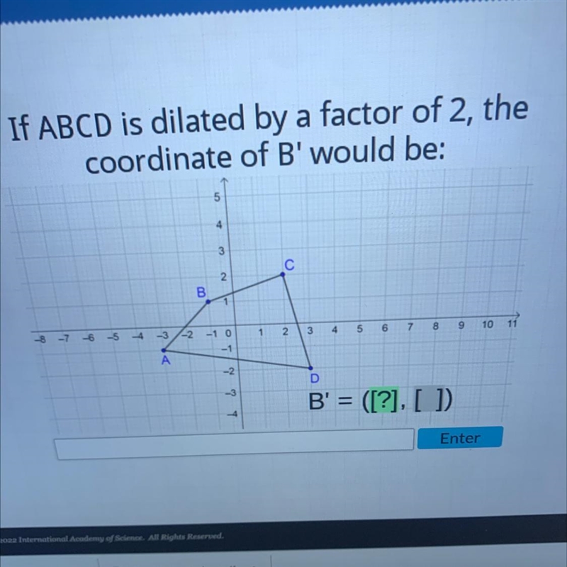 If ABCD is dilated by a factor of 2, thecoordinate of B' would be:543С2B1-8 -7-6-5-4-3-2-1 012.34567891011-1A-example-1