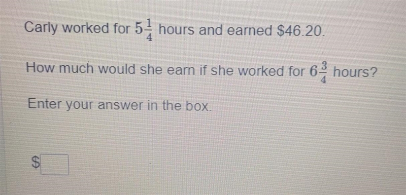 Please help :) Carly worked for 5 1/4 hours and earned $46.20 How much would she earn-example-1