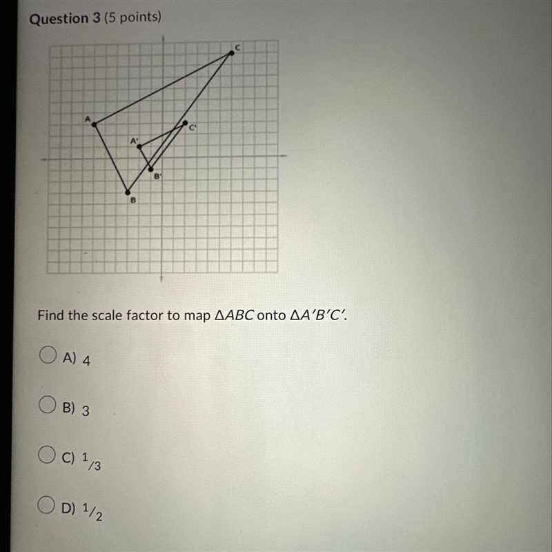 Please help! Find the scale factor to map angles ABC onto angles A’B’C. A) 4 B) 3 C-example-1