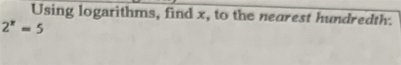 Using logarithms, find x, to the nearest hundredth: 2^x=5 SHOW ALL WORK!!!-example-1