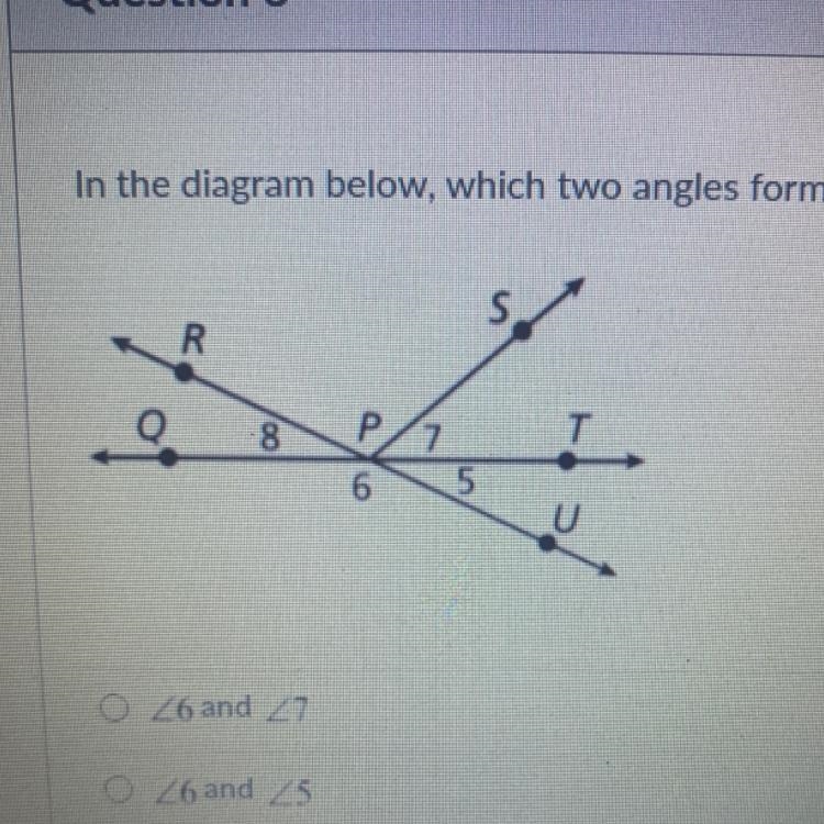 In the diagram below, which two angles form a linear pair. O 6 and 7 O 6 and 5 O 7 and-example-1