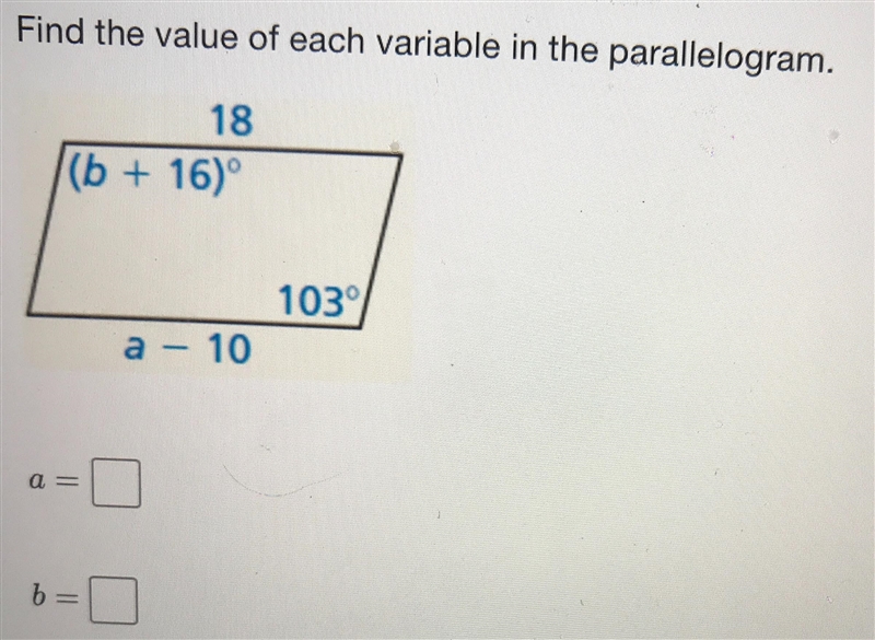 Find the value of each variable in the parallelogram.18(b + 16)°F103°a - 10-example-1