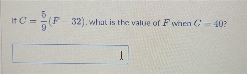 If C = 5/9 (F - 32), what is the value of F when C = 40?​-example-1