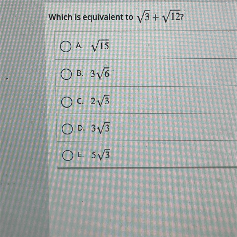 PLEASE HELP! Which is equivalent to 3+ V12? A. V15 B. 36 c. 23 D. 313 O E. 513-example-1