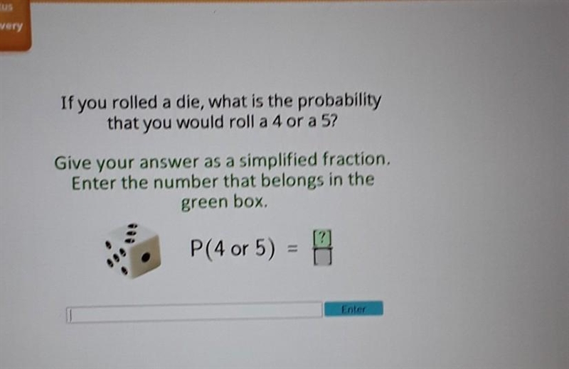 If you rolled a die, what is the probability that you would roll a 4 or a 5? a Give-example-1