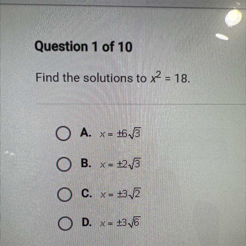 Question 1 of 10 Find the solutions to x² = 18. O A. x = +6√3 OB. x = +2√3 X O C. x-example-1