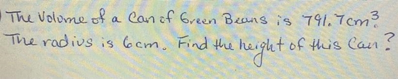 The volume of a can of green beans is 791.7 cm. The radius is 6 cm .Find the height-example-1