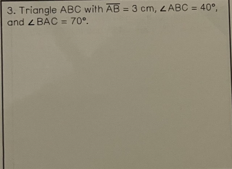 3. Triangle ABC with AB = 3 cm, LABC = 40°, = and Z BAC = 70°. Construct a triangle-example-1