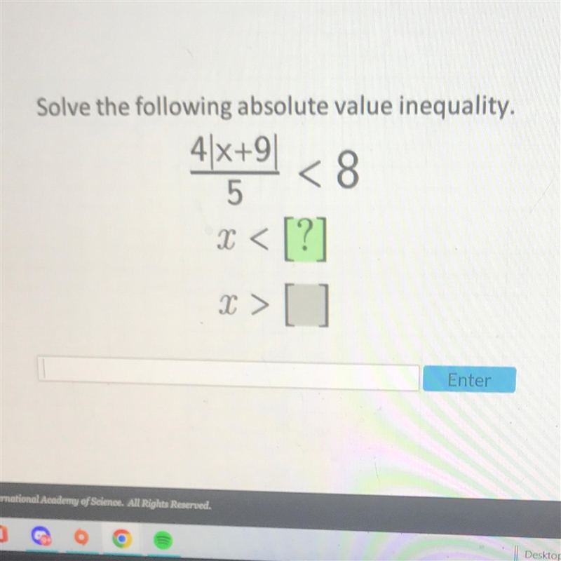 Solve the following absolute value inequality. 4x+9 <8 5 x < [?] x> [ ] Enter-example-1