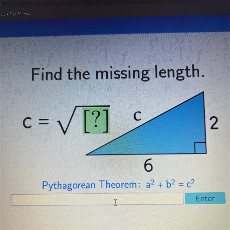 Find the missing length. = √ [?] C = C 6 2 Pythagorean Theorem: a² + b² = c²-example-1