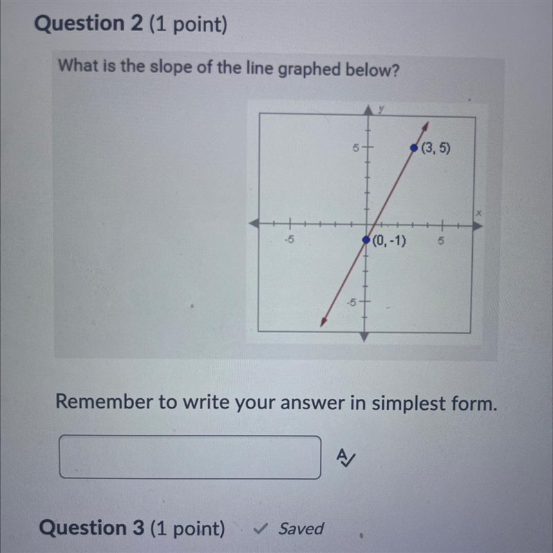 What is the slope of the line graphed below? (0, -1) (3,5) Remember to write your-example-1