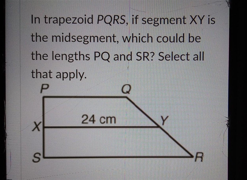 In trapezoid PQRS, if segment XY is the midsegment, which could be the lengths PQ-example-1