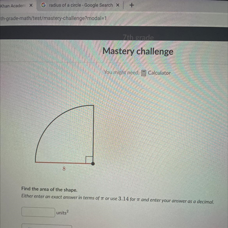 You might needs Calculator 8 Find the area of the shape. Either enter an exact answer-example-1