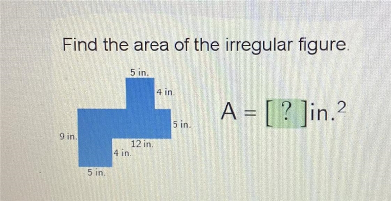 HELP PLEASE Find the area of the irregular figure. 5 in. 4 in A = [ ? ]in.? 5 in. 9 in-example-1