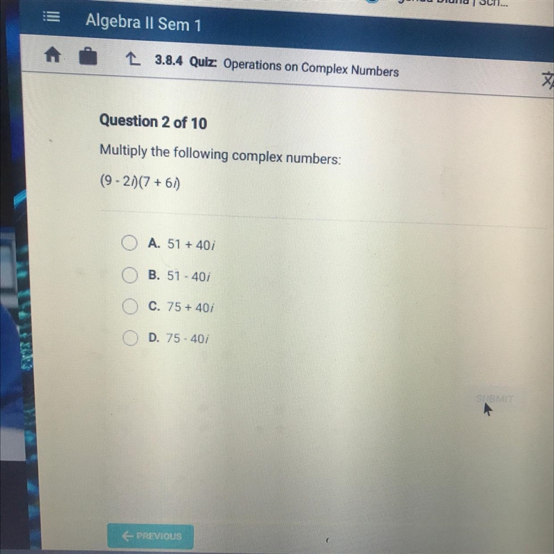 Multiply the following complex numbers: (9-21)(7 +61) A. 51 + 407 B. 51 - 401 C. 75 + 40/ D-example-1