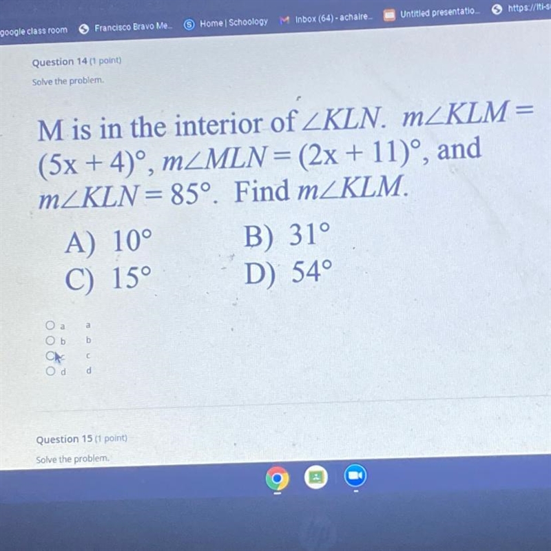 Solve the problem. M is in the interior of KLN. m/KLM= (5x + 4), m/MLN = (2x + 11)°, and-example-1