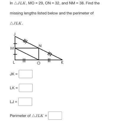 In △JLK , MO = 29, ON = 32, and NM = 38. Find the missing lengths listed below and-example-1