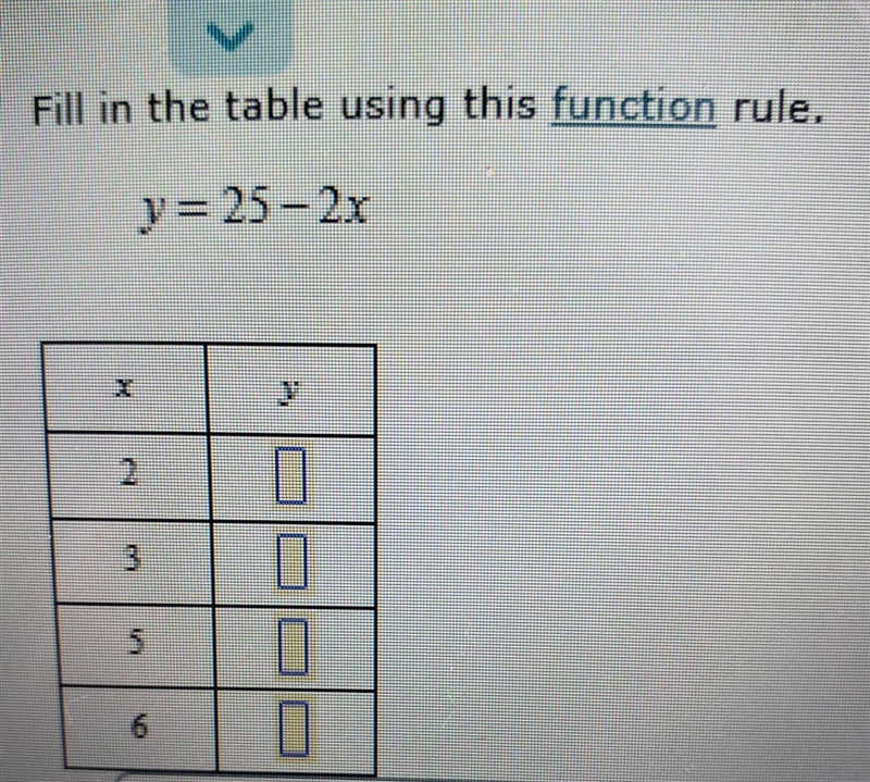 Fill in the table using this function rule y= 25- 2x x 2 3 5 6​-example-1