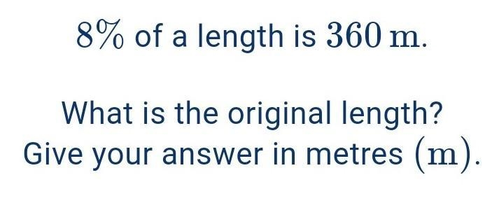 8% of a length is 360 m. What is the original length? Give your answer in metres (m-example-1