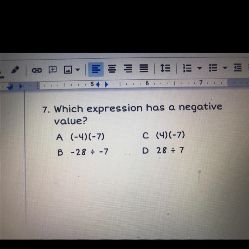 7. Which expression has a negativevalue?A (-4)(-7)C (4)(-7)B - 28 : -7D 28 : 7-example-1