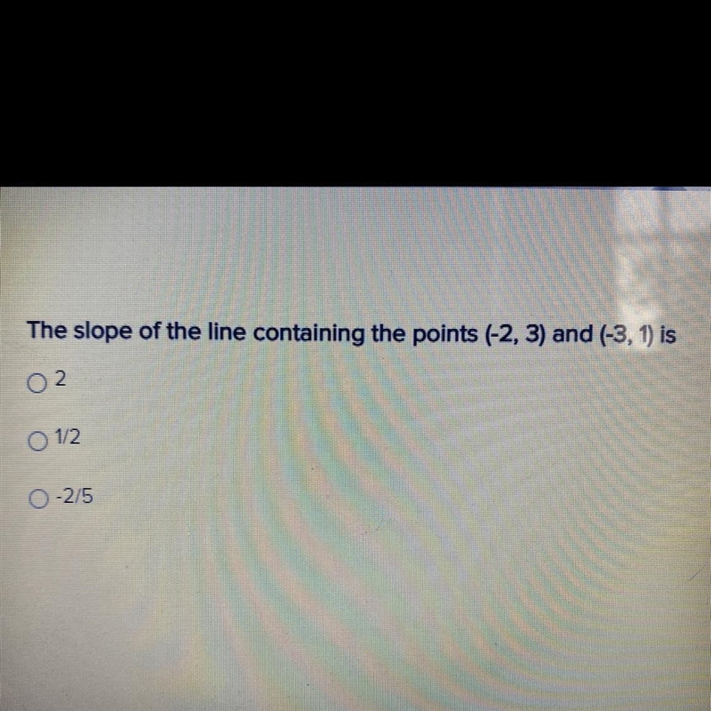 The slope of the line containing the points (-2, 3) and (-3,1) is a.02 b.1/2 c.0 -2/5-example-1