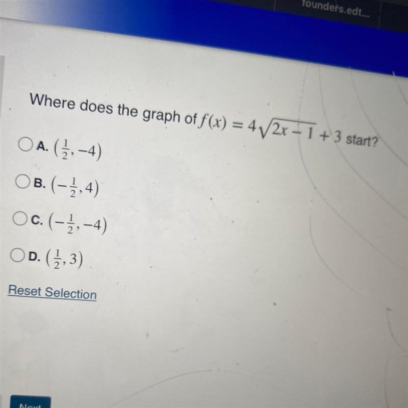 Where does the graph of f(x) = 4√2x - 1 + 3 start?OA. (1,-4)OB. (-1,4)Oc. (-1,-4)OD-example-1