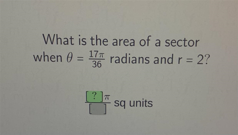 What is the area of a sectorwhen 0 = 17/36 radians and r = 2?-example-1