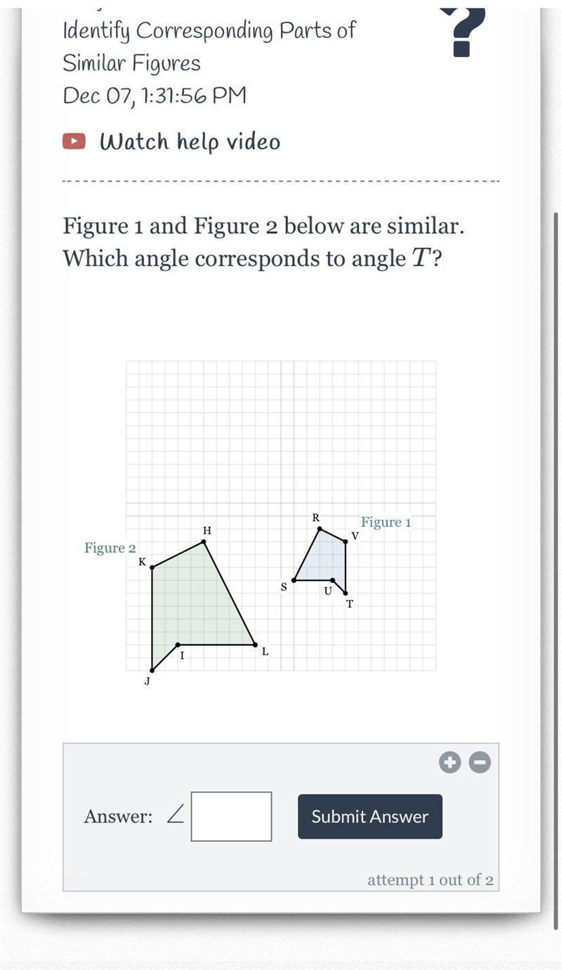 Figure 1 and Figure 2 below are similar. Which angle corresponds to angle T? help-example-1