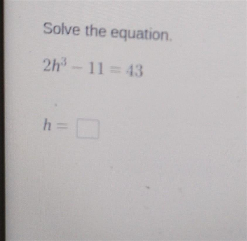 Solve the equation 2h3 - 11 = 43 h =-example-1