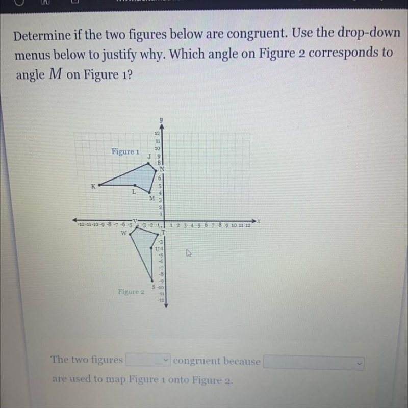 Determine if the two figures below are congruent. Use the drop-down menus below to-example-1