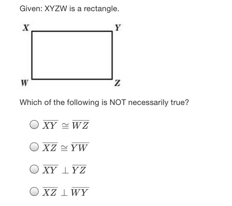 Given: XYZW is a rectangle.ХYWZWhich of the following is NOT necessarily true?XY WZXZ-example-1