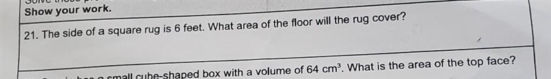 Show your work. 21. The side of a square rug is 6 feet. What area of the floor will-example-1