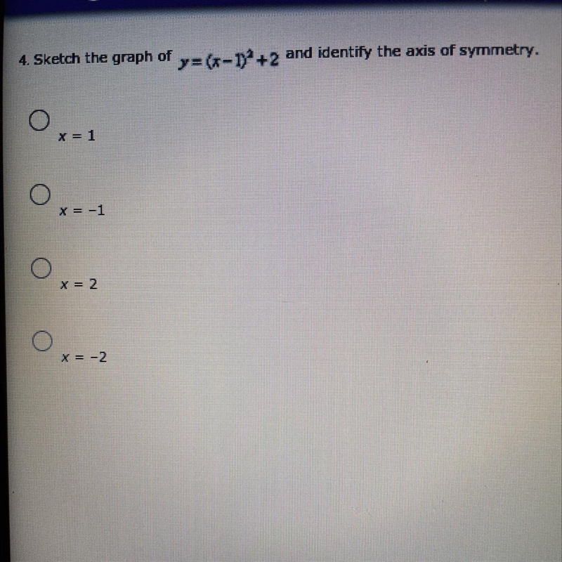 4. Sketch the graph of y = (x - 1)*+2 and identify the axis of symmetry.Ox=1X-1x = 2x-example-1