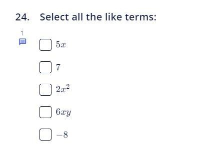 Select all the like terms: A. 5x B. 7 C. 2x^2 D. 6xy E. -8-example-1