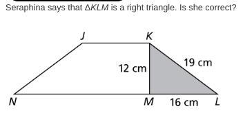 Seraphina says that ΔKLM is a right triangle. Is she correct?-example-1