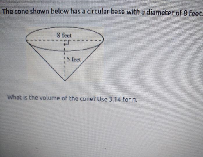 8. The cone shown below has a circular base with a diameter of 8 feet. 8 feet 5 feet-example-1