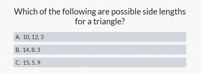 Which of the following are possible side lengths for a triangle? A. 10, 12, 3 B. 14, 8, 3 C-example-1