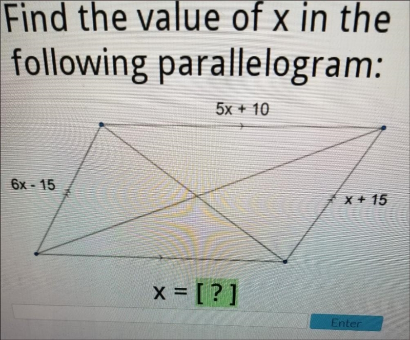 Find the value of x in the following parallelogram: 5x + 10 6x - 15 X + 15 x = [?] Enter-example-1