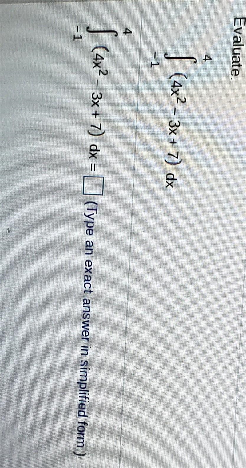 Evaluate 4 ſ (4x2 – 3x + 7) dx -1 is car S (4x2 – 3x + 7) dx = (Type an exact answer-example-1