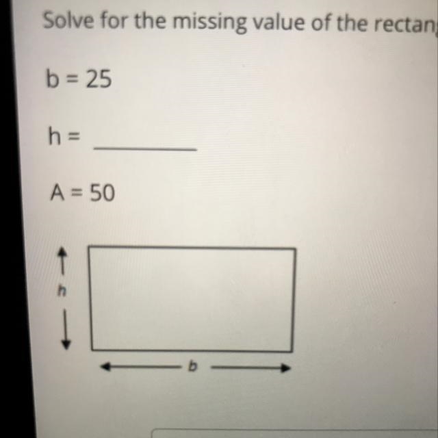 Solve for the missing value of the rectangle below: b = 25 h = A = 50 h b-example-1