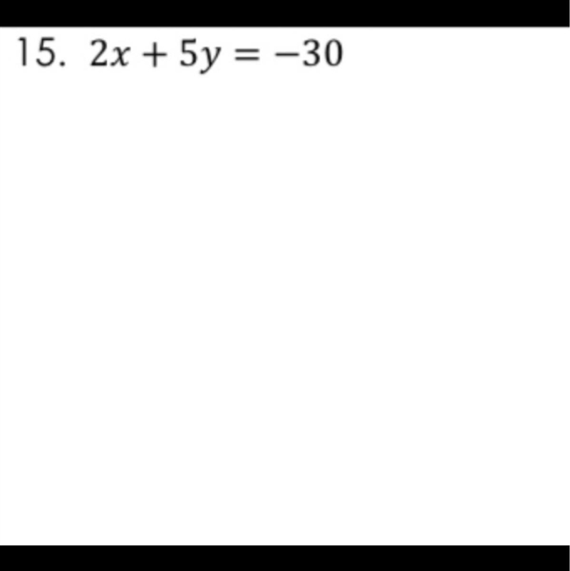 For numbers 14-16, find the x and y intercepts of the function.15. 2x + 5y = -30-example-1