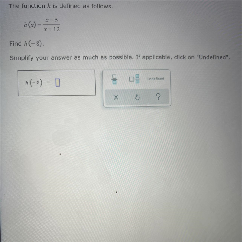 The function h is defined as follows.x-5h(x) =h x=x + 12Find h(-8).Simplify your answer-example-1