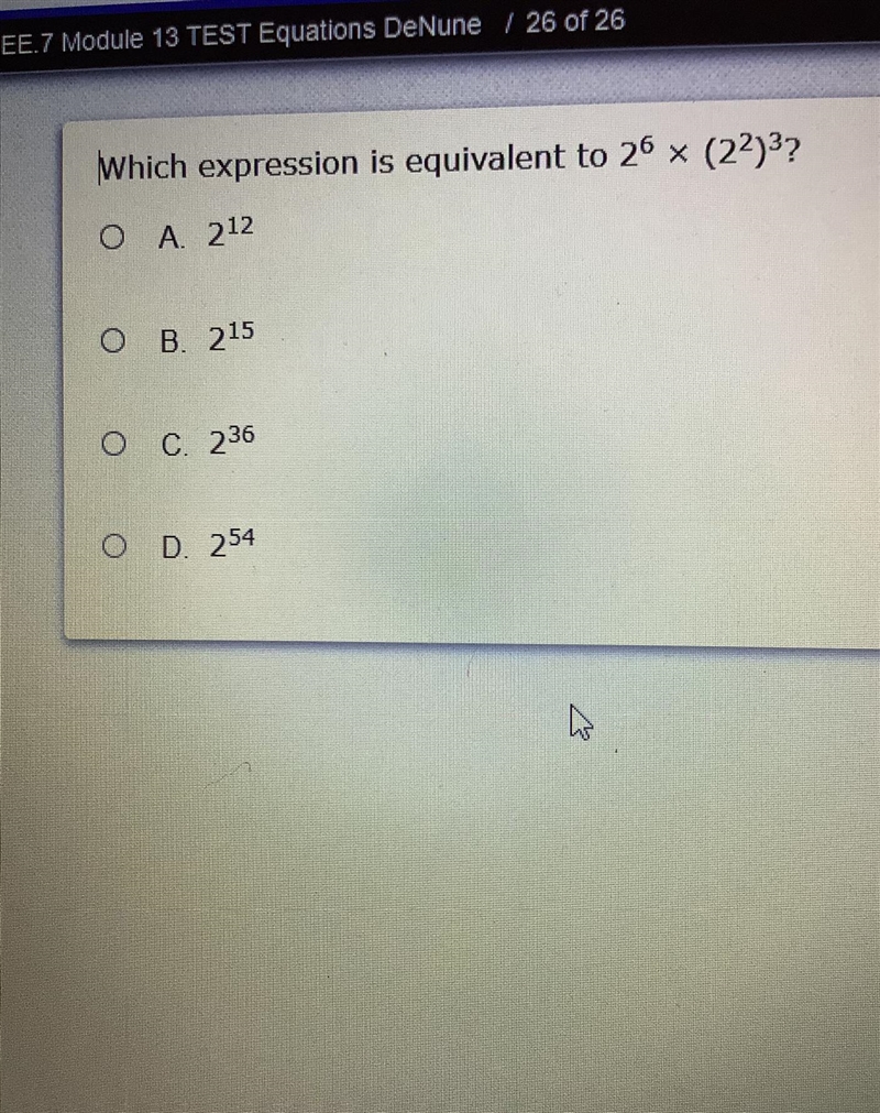 Which expression is equivalent to 2^6 x (2^2)^3? O A 212 B. 215 O c. 236 OD 254-example-1